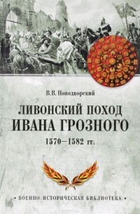 Витольд Новодворский - Ливонский поход Ивана Грозного. 1570-1582
