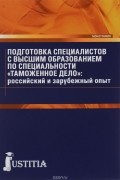 - Подготовка специалистов с высшим образованием по специальности &quot;Таможенное дело&quot;. Российский и зарубежный опыт