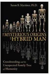 Susan B. Martinez Ph.D. - The Mysterious Origins of Hybrid Man: Crossbreeding and the Unexpected Family Tree of Humanity