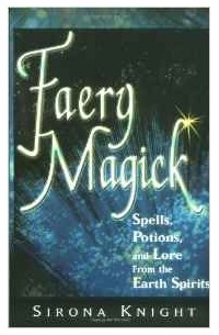 Sirona Knight - Faery Magick: Spells, Potions and Lore from the Earth Spirits