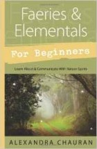 Alexandra Chauran - Faeries and Elementals for Beginners: Learn About and Communicate with Nature Spirits