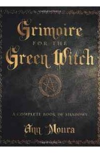 Ann Moura - Grimoire for the Green Witch: A Complete Book of Shadows