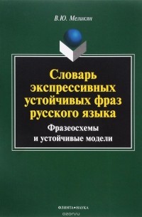 Вадим Меликян - Словарь экспрессивных устойчивых фраз русского языка. Фразеосхемы и устойчивые модели