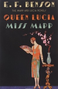 E. F. Benson - Queen Lucia & Miss Mapp: The Mapp & Lucia Novels
