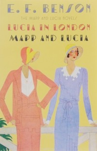 Эдвард Фредерик Бенсон - Lucia in London & Mapp and Lucia: The Mapp & Lucia Novels