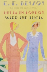 Эдвард Фредерик Бенсон - Lucia in London & Mapp and Lucia: The Mapp & Lucia Novels