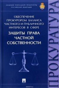  - Обеспечение прокурором баланса частного и публичного интересов в сфере защиты права частной собственности