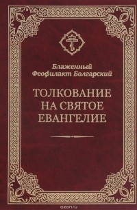 Блаженный Феофилакт Болгарский - Толкование на Святое Евангелие