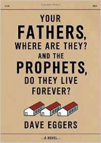 Dave Eggers - Your Fathers, Where Are They? and the Prophets, Do They Live Forever?