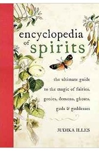 Джудика Иллес - Encyclopedia of Spirits: The Ultimate Guide to the Magic of Fairies, Genies, Demons, Ghosts, Gods & Goddesses: The Ultimate Guide to the Magic of Saints, Angels, Fairies, Demons, and Ghosts