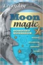 Dorothy Morrison - Everyday Moon Magic: Spells and Rituals for Abundant Living