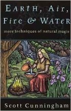 Scott Cunningham - Earth, Air, Fire and Water: More Techniques of Natural Magic (Llewellyn&#039;s Practical Magick)