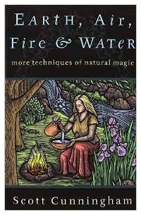 Scott Cunningham - Earth, Air, Fire and Water: More Techniques of Natural Magic (Llewellyn's Practical Magick)