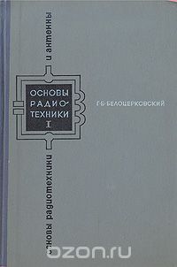 Г. Б. Белоцерковский - Основы радиотехники и антенны. В двух частях. Часть 1. Основы радиотехники