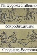 Г. А. Пугаченкова - Из художественной сокровищницы Среднего Востока