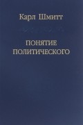 Карл Шмитт - Понятие политического (сборник)
