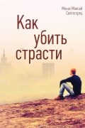 Монах Моисей Святогорец - Как убить страсти