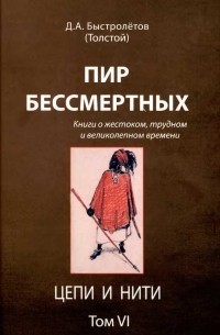 Дмитрий Быстролётов - Пир бессмертных. Книги о жестоком, трудном и великолепном времени. Том 6. Цепи и нити