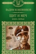 Вадим Кожевников - Щит и меч. В 2 книгах. Книга 1