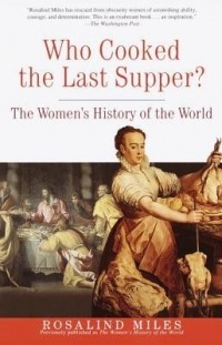 Rosalind Miles - Who Cooked the Last Supper?: The Women's History of the World