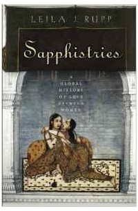 Leila J. Rupp - Sapphistries: A Global History of Love between Women