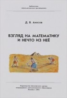 Дмитрий Аносов - Взгляд на математику и нечто из неё