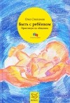 Олег Степанов - Быть с ребенком. Практикум по общению