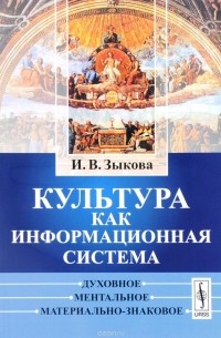 Ирина Зыкова - Культура как информационная система. Духовное, ментальное, материально-знаковое