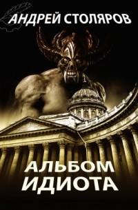 Андрей Столяров - Альбом идиота
