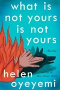 Helen Oyeyemi - What Is Not Yours Is Not Yours