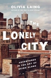Olivia Laing - The Lonely City: Adventures in the Art of Being Alone