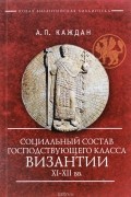 А. П. Каждан - Социальный состав господствующего класса Византии XI-XII веков