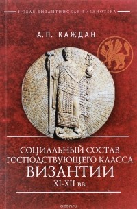 А. П. Каждан - Социальный состав господствующего класса Византии XI-XII веков