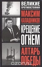 Максим Калашников - Крещение огнем. Алтарь Победы