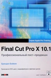 Брендан Бойкин - Final Cut Pro X 10.1. Профессиональный пост-продакшн (+ DVD)