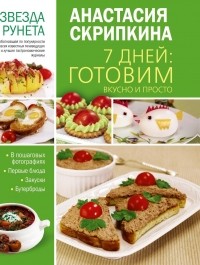 Анастасия Скрипкина - 7 дней готовим вкусно и просто. Первые блюда, закуски, бутерброды