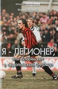 Игорь Шалимов - Я — легионер, или Восемь лет в европейском футболе