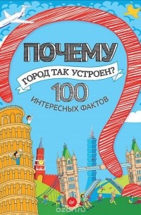 Почему город так устроен? 100 интересных фактов