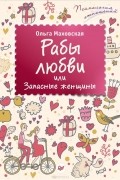 Ольга Маховская - Рабы любви, или Запасные женщины