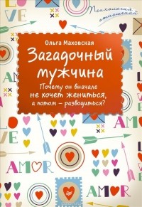 Ольга Маховская - Загадочный мужчина. Почему он вначале не хочет жениться, а потом - разводиться?