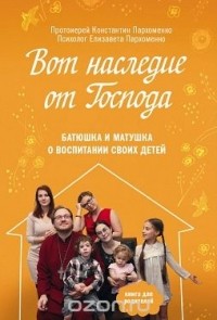  - Вот наследие от Господа. Батюшка и матушка о воспитании своих детей