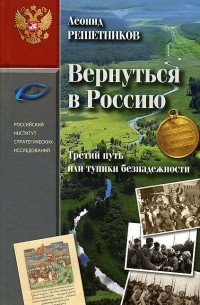 Леонид Решетников - Вернуться в Россию. Третий путь, или Тупики безнадежности