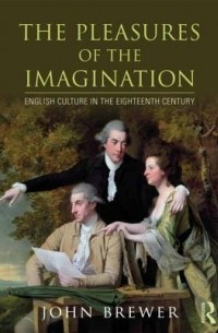 Джон Брюэр - The Pleasures of the Imagination: English Culture in the Eighteenth Century