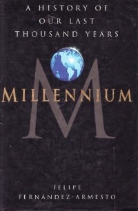 Felipe Fernández-Armesto - Millennium: A History of Our Last Thousand Years