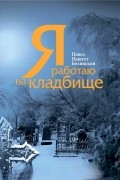 Павел Паштет Белянский - Я работаю на кладбище
