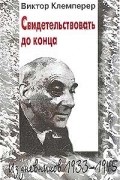 Виктор Клемперер - Свидетельствовать до конца: из дневников 1933-1945