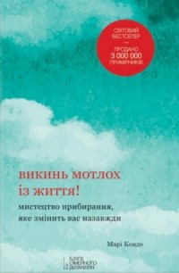 Мари Кондо - Викинь мотлох із життя! Мистецтво прибирання, яке змінить вас назавжди