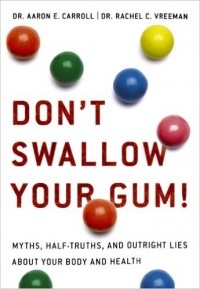  - Don't Swallow Your Gum!: Myths, Half-Truths, and Outright Lies About Your Body and Health