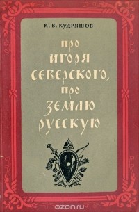 К. В. Кудряшов - Про Игоря Северского, про землю русскую
