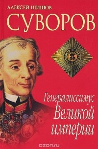 Алексей Шишов - Суворов. Генералиссимус Великой империи
